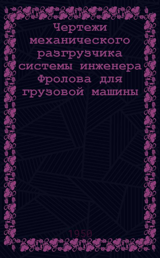 Чертежи механического разгрузчика системы инженера Фролова для грузовой машины : Вып. 1-. Вып. 1 : ЗИС-150