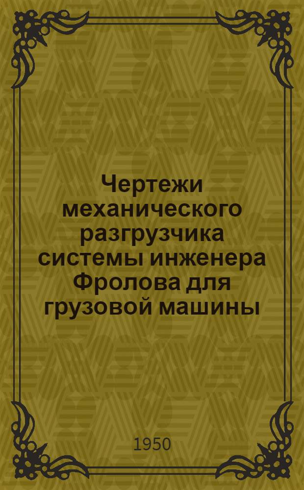Чертежи механического разгрузчика системы инженера Фролова для грузовой машины : Вып. 1-. Вып. 2 : ЗИС-5