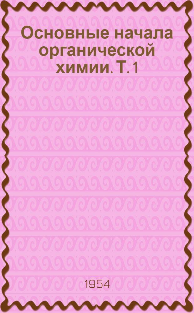 Основные начала органической химии. Т. 1