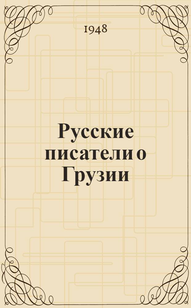 Русские писатели о Грузии : [Сборник высказываний, писем и худож. произведений]. Т. 1 : С древних времен до середины XIX века