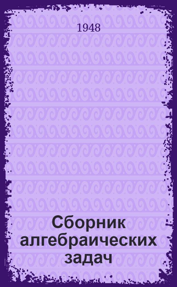 Сборник алгебраических задач : Для семилет. и сред. школы. Ч. 1