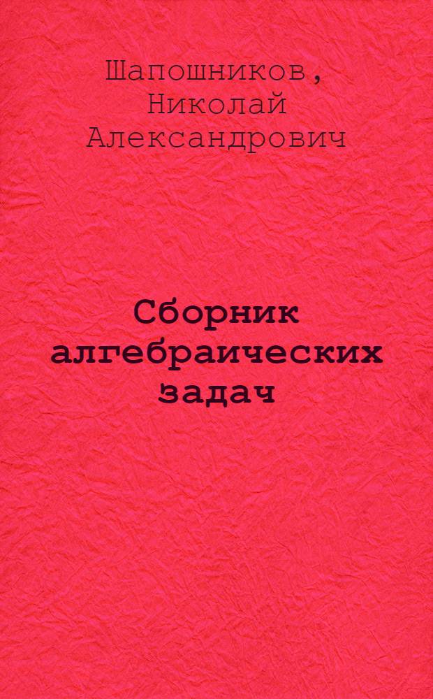 Сборник алгебраических задач : Для семилет. и сред. школы