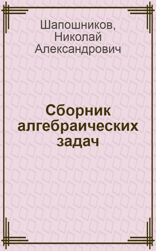 Сборник алгебраических задач : Для семилет. и сред. школы