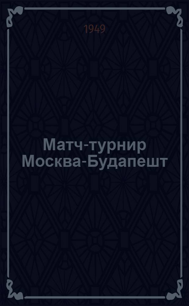 Матч-турнир Москва-Будапешт : Бюллетень Ком. по делам физкультуры и спорта при Совете министров СССР № 1-. № 1 : 23-го марта
