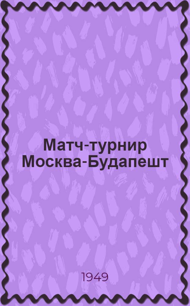 Матч-турнир Москва-Будапешт : Бюллетень Ком. по делам физкультуры и спорта при Совете министров СССР № 1-. № 6 : 5-го апреля