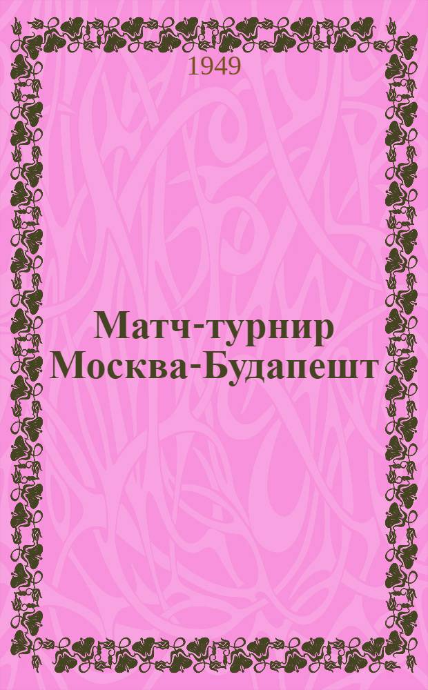 Матч-турнир Москва-Будапешт : Бюллетень Ком. по делам физкультуры и спорта при Совете министров СССР № 1-. № 7 : 6-го апреля