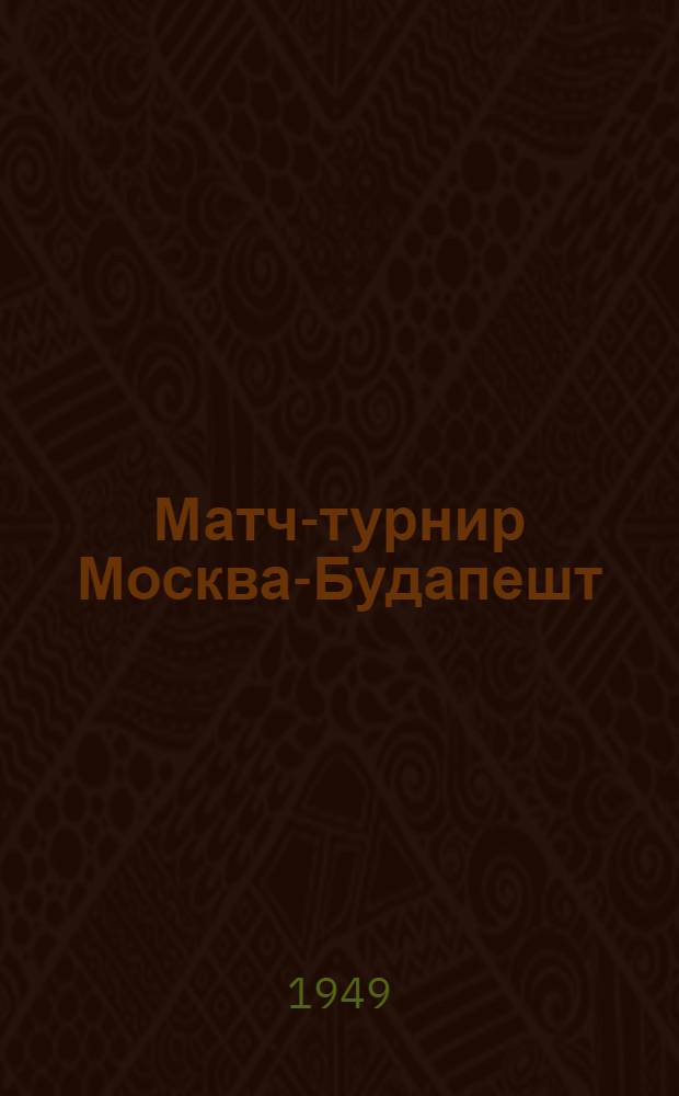 Матч-турнир Москва-Будапешт : Бюллетень Ком. по делам физкультуры и спорта при Совете министров СССР № 1-. № 14 : 21-го апреля
