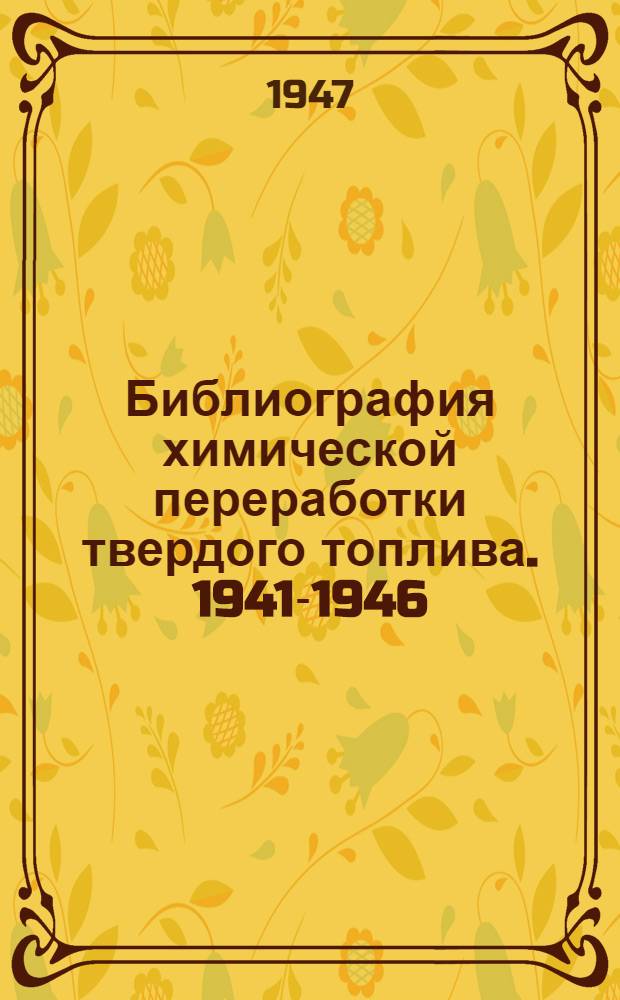 Библиография химической переработки твердого топлива. 1941-1946