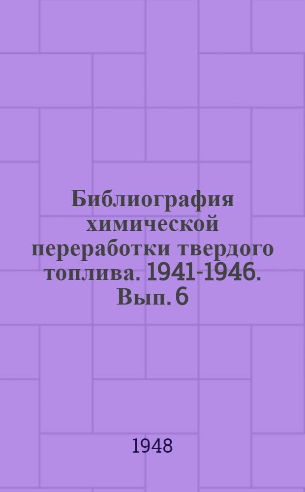 Библиография химической переработки твердого топлива. 1941-1946. Вып. 6 : Низкотемпературное коксование