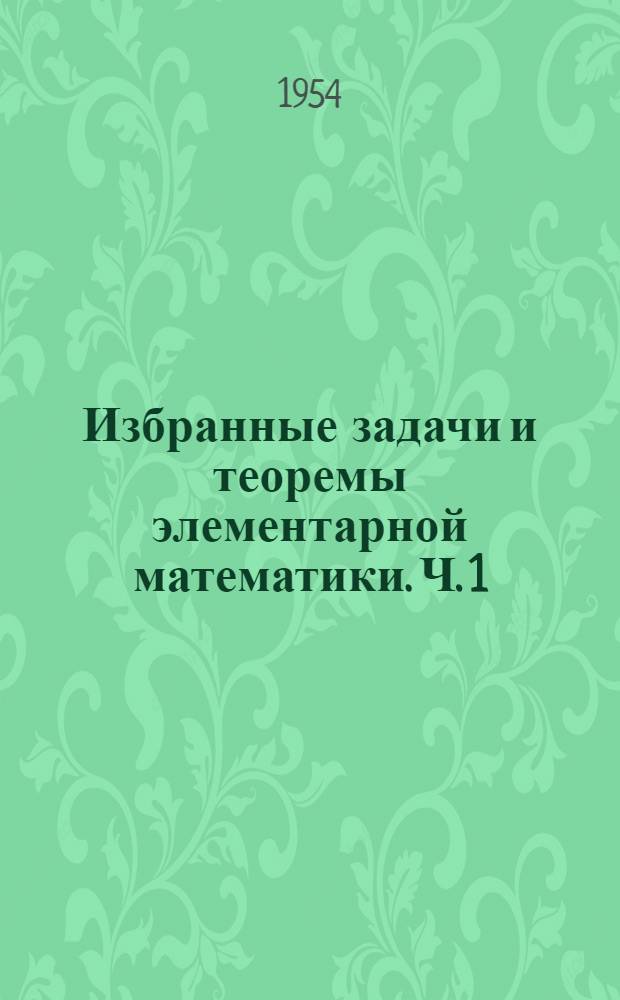Избранные задачи и теоремы элементарной математики. Ч. 1 : Арифметика и алгебра
