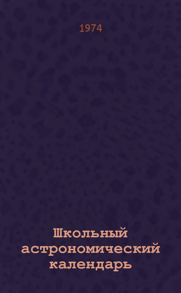 Школьный астрономический календарь : [Вып. 1]-. Вып. 25 : На 1974/75 учебный год