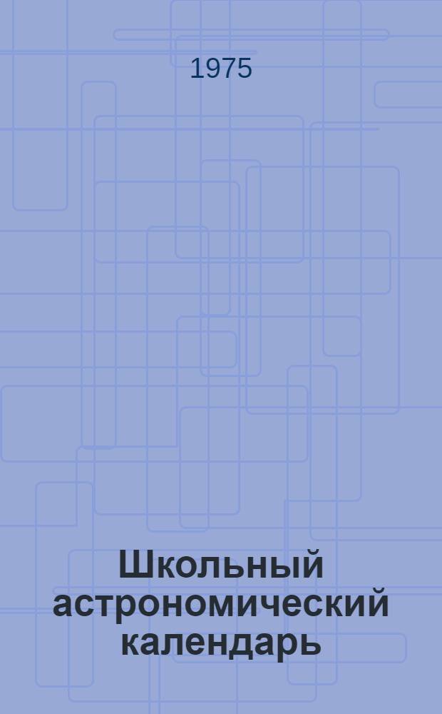 Школьный астрономический календарь : [Вып. 1]-. Вып. 26 : На 1975/76 учебный год
