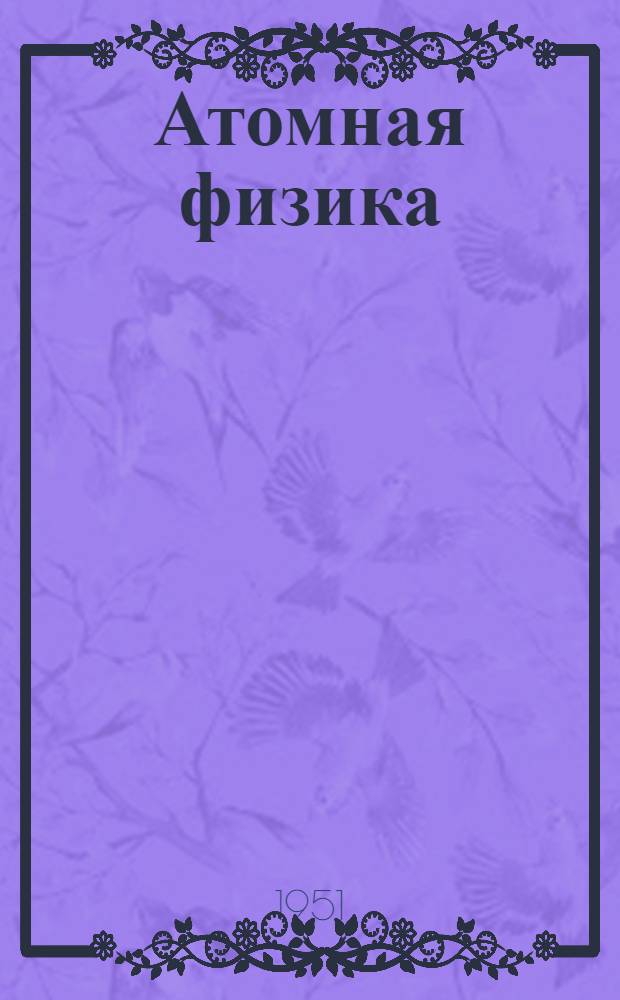 Атомная физика : [Учеб. пособие для высш. учеб. заведений]. Т. 2 : Электронная оболочка атома и атомное ядро
