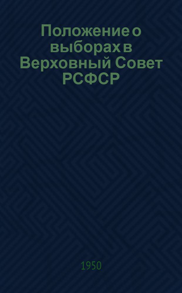 Положение о выборах в Верховный Совет РСФСР : Утв. Указом Президиума Верховного Совета РСФСР от 11 дек. 1950 г.