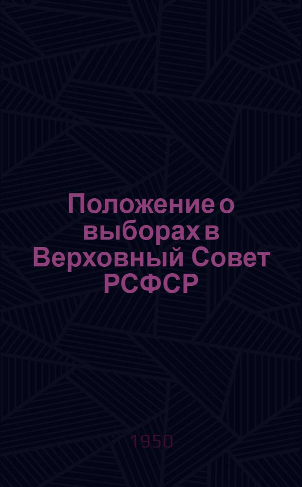 Положение о выборах в Верховный Совет РСФСР : Утв. Указом Президиума Верховного Совета РСФСР от 11 дек. 1950 г.