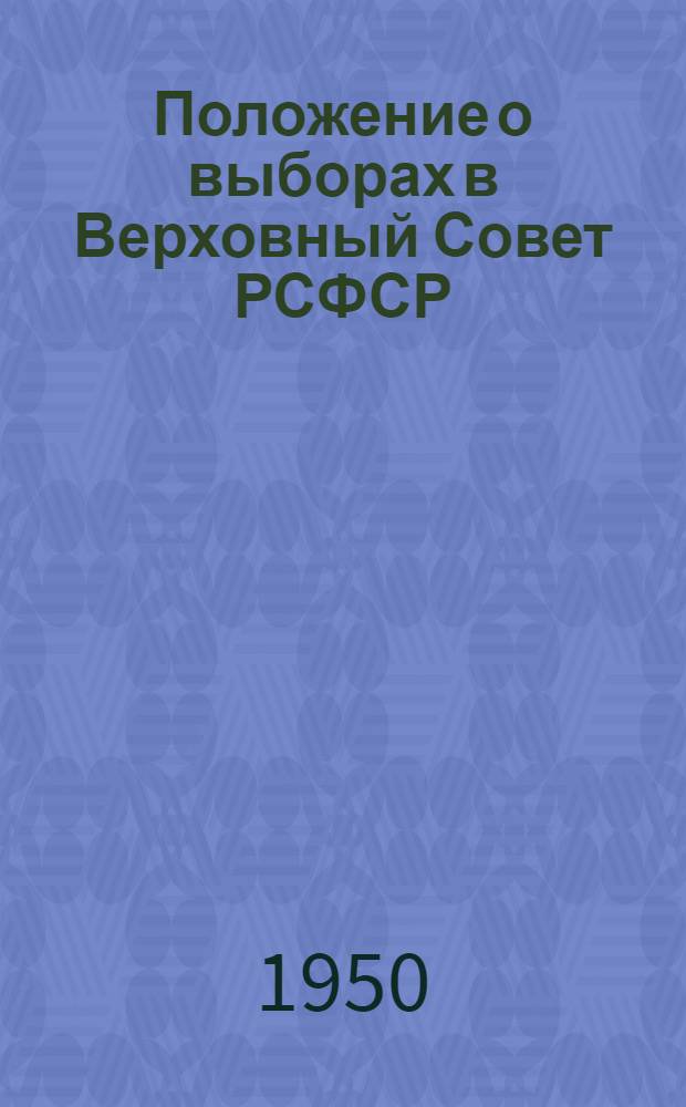 Положение о выборах в Верховный Совет РСФСР : Утв. Указом Президиума Верховного Совета РСФСР от 11 дек. 1950 г.
