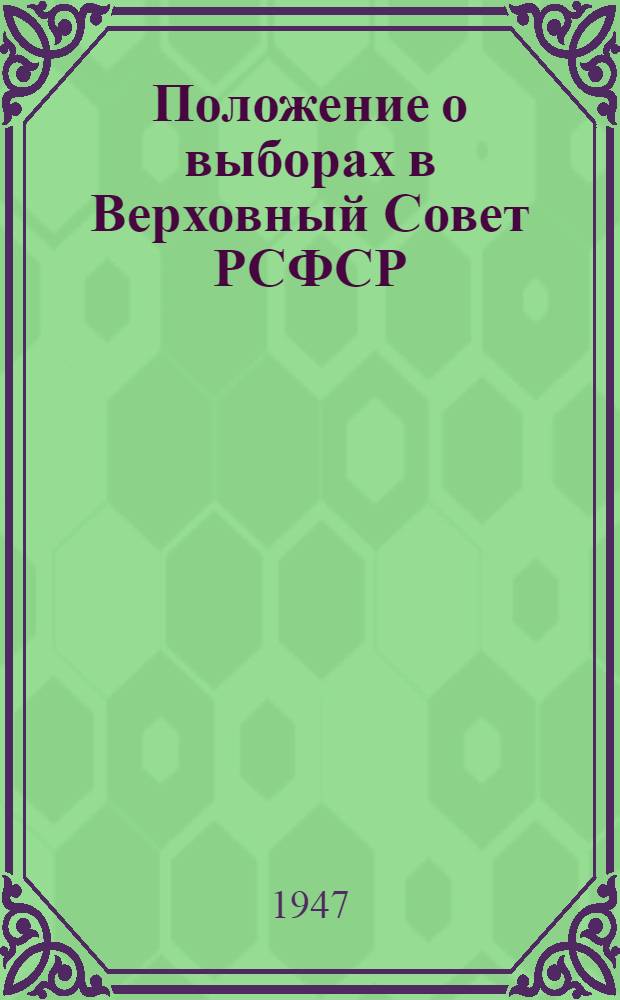 Положение о выборах в Верховный Совет РСФСР : (Утв. Указом Президиума Верховного Совета РСФСР 26 ноября 1946 г.) : С прил. форм документов, установл. Президиумом Верховного Совета РСФСР и Центр. избират. комиссией и необходимыми пояснениями
