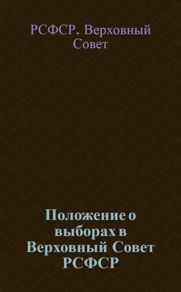 Положение о выборах в Верховный Совет РСФСР : (Утв. Указом Президиума Верховного Совета РСФСР от 26 ноября 1946 г.)