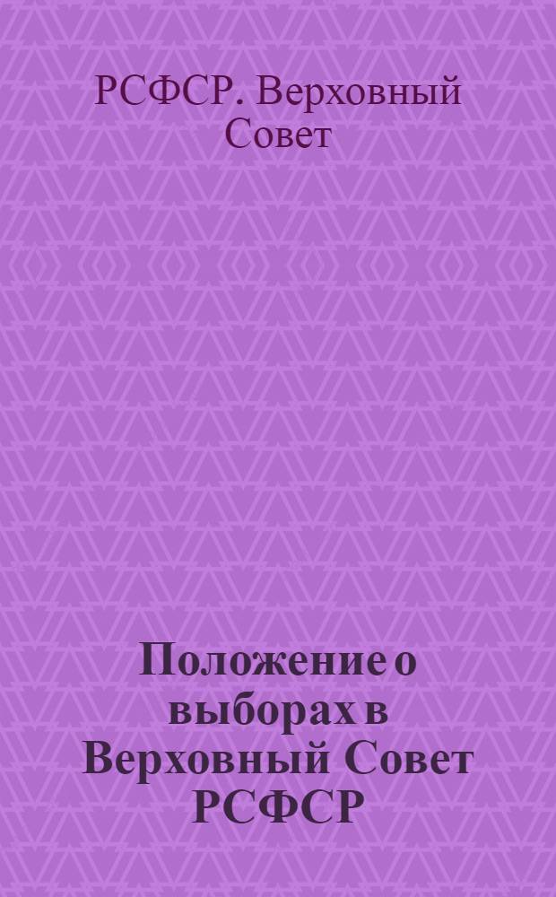Положение о выборах в Верховный Совет РСФСР : Утв. Указом Президиума Верховного Совета РСФСР от 26 ноября 1946 г