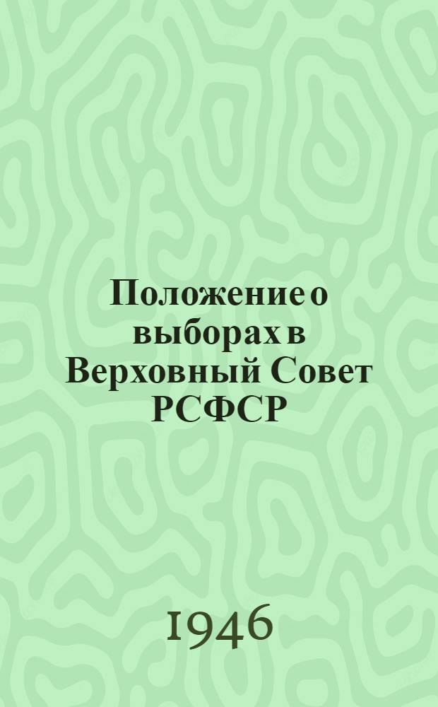 Положение о выборах в Верховный Совет РСФСР : Утв. Указом Президиума Верховного Совета РСФСР от 26 ноября 1946 г