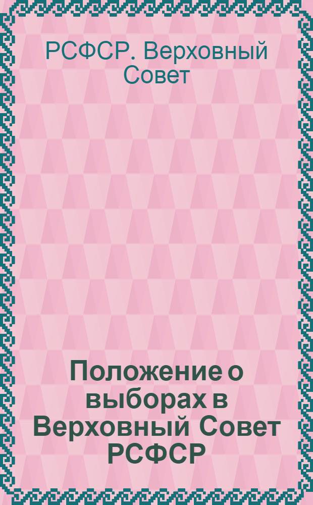 Положение о выборах в Верховный Совет РСФСР : Утв. Указом Президиума Верховного Совета РСФСР от 26 ноября 1946 г