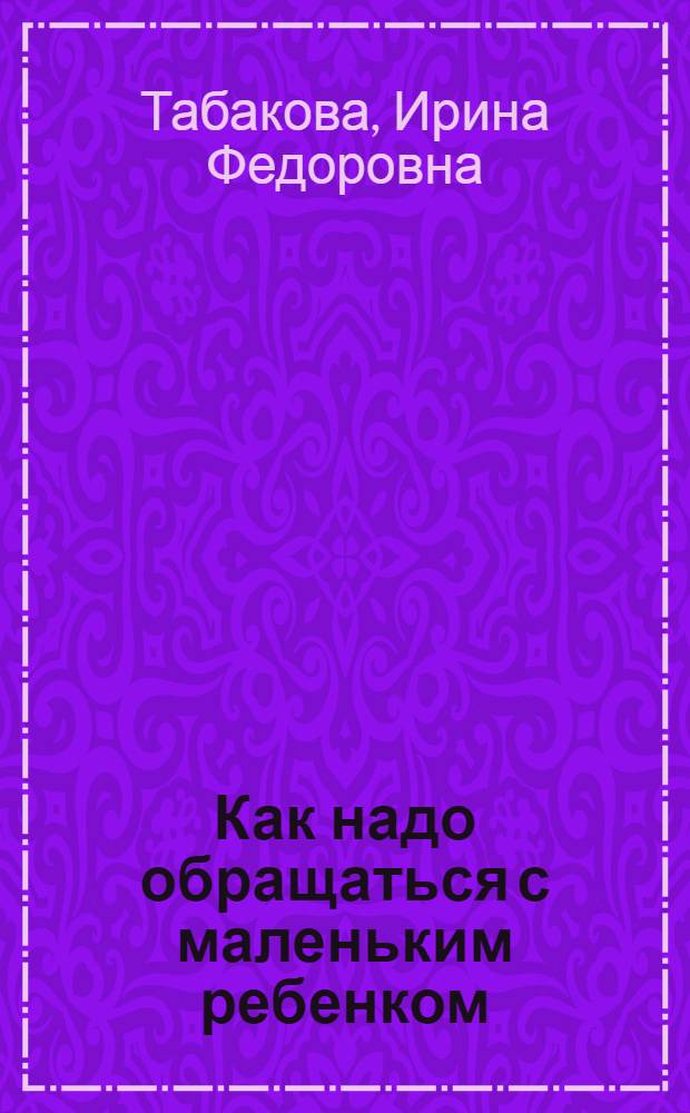 Как надо обращаться с маленьким ребенком