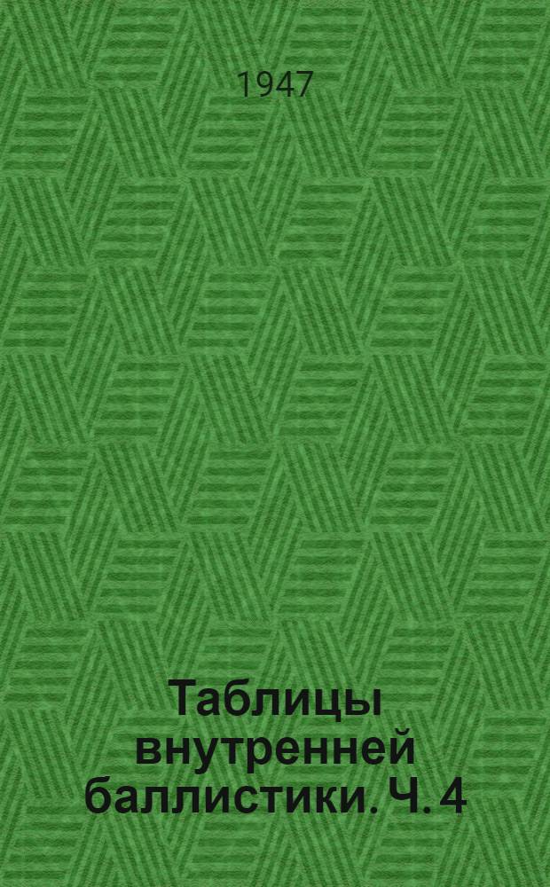 Таблицы внутренней баллистики. Ч. 4 : Таблицы для баллистического расчета (Т.Б.Р.)
