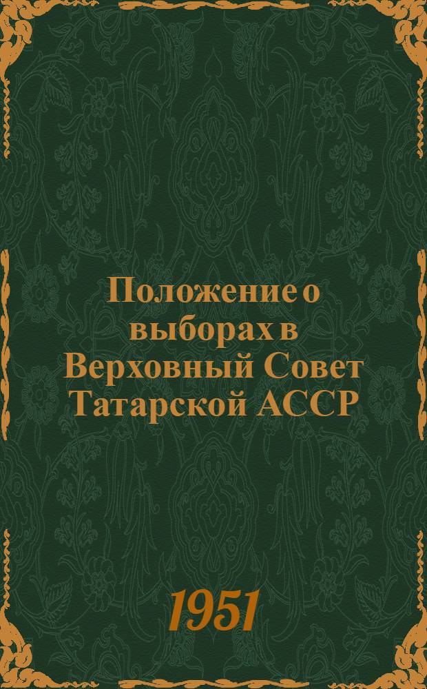 Положение о выборах в Верховный Совет Татарской АССР : (Утв. Указом Президиума Верховного Совета Татар. АССР от 18 дек. 1950 г.)