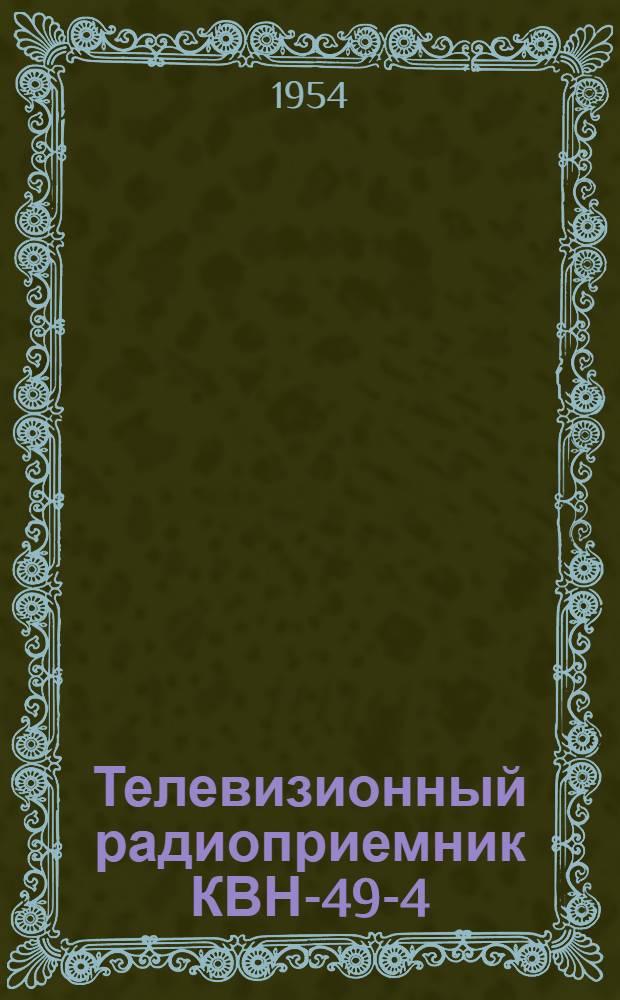 Телевизионный радиоприемник КВН-49-4 (с устройствами для защиты от помех радиовещанию) : Краткое описание и инструкция