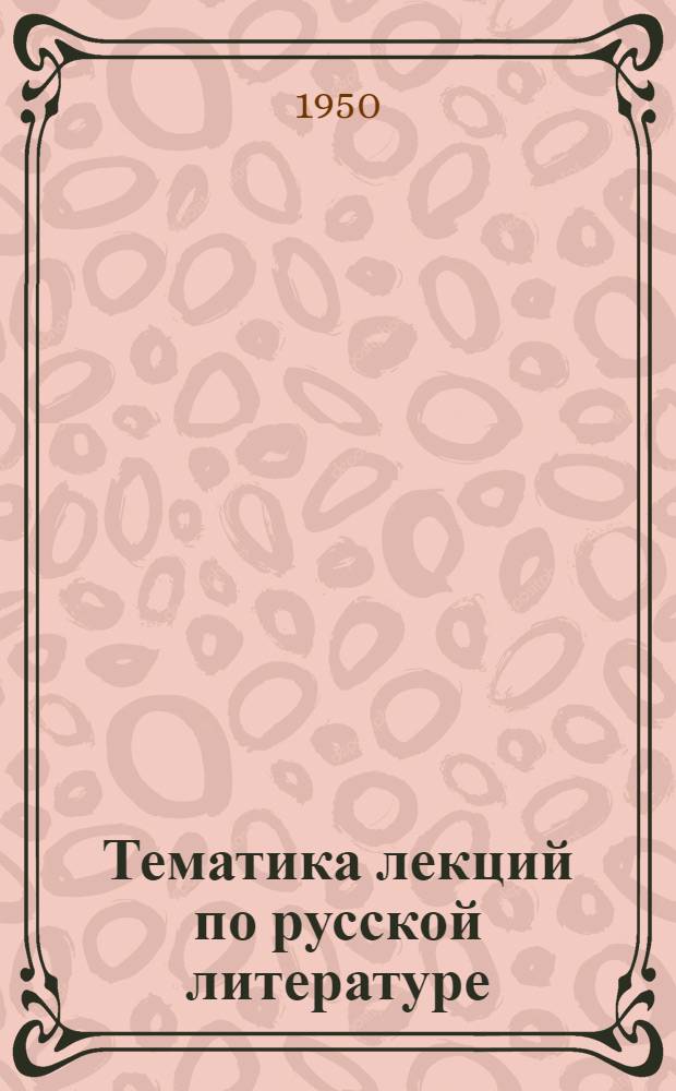 Тематика лекций по русской литературе : (С аннотациями и библиогр.) Ч. 1-. Ч. 1