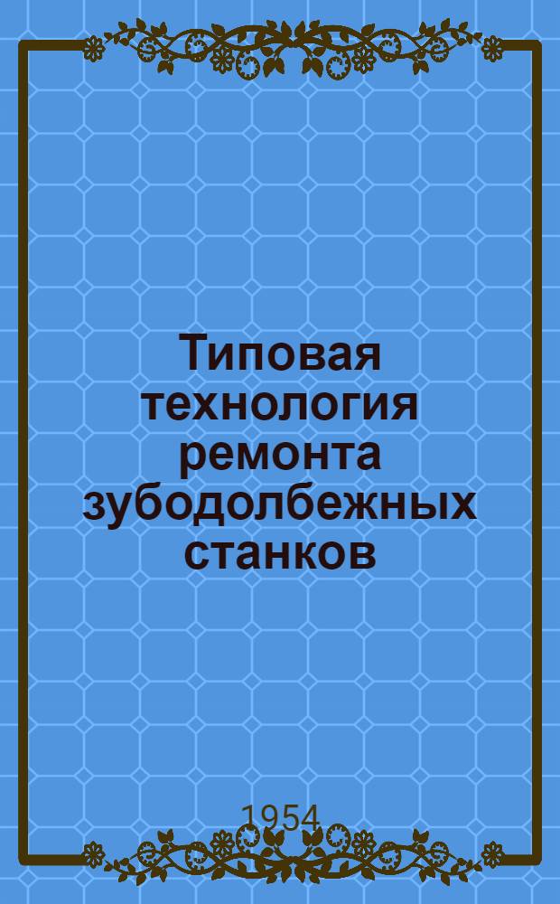Типовая технология ремонта зубодолбежных станков : Ч. 1-. Ч. 1