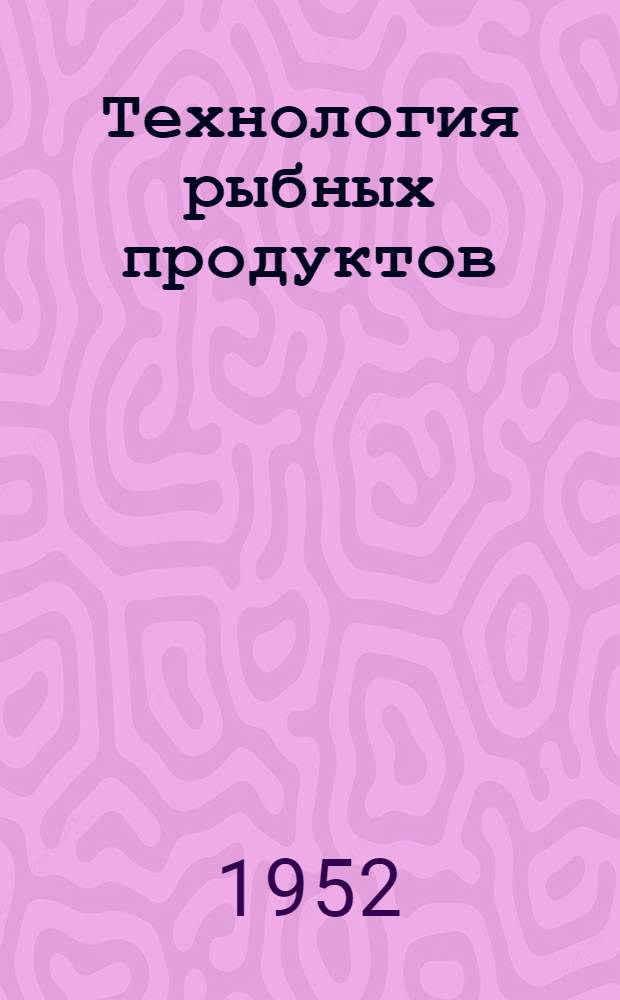 Технология рыбных продуктов : Учебник для техникумов : Ч. 1-2