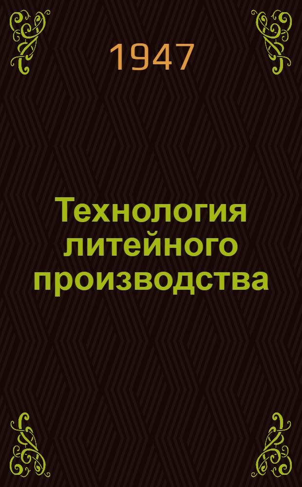 Технология литейного производства : Спец. курс : Утв. М-вом высш. образования СССР в качестве учебника для литейной специальности машиностроит. втузов