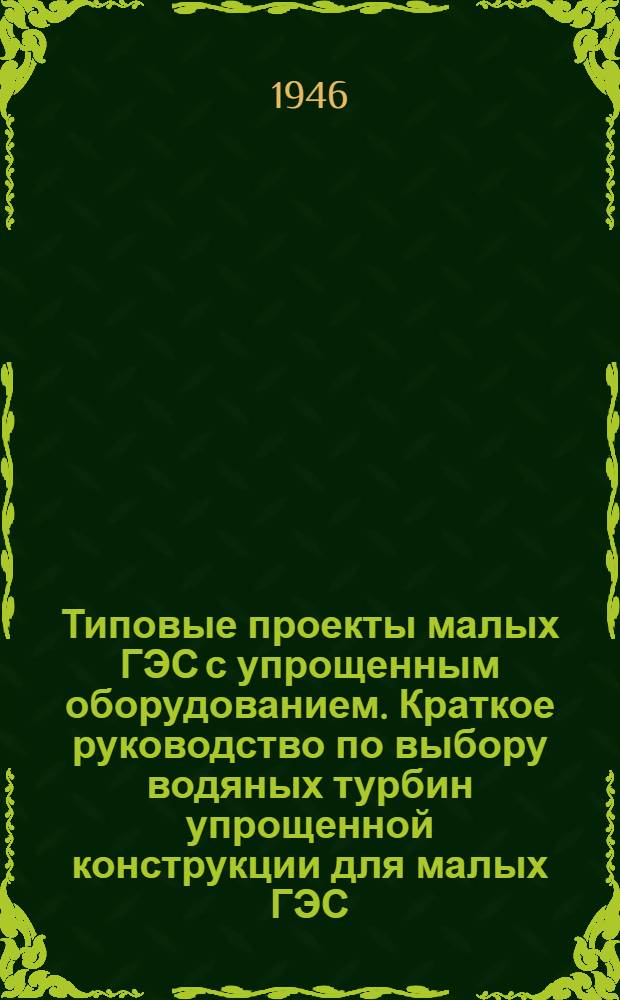 Типовые проекты малых ГЭС с упрощенным оборудованием. Краткое руководство по выбору водяных турбин упрощенной конструкции для малых ГЭС