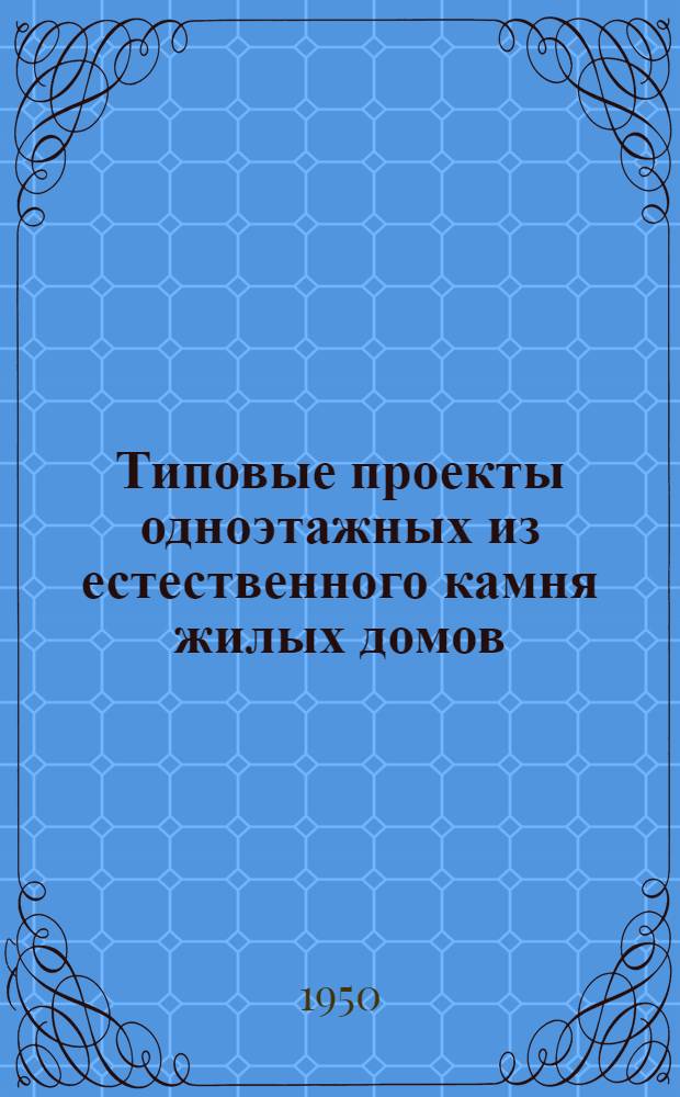 Типовые проекты одноэтажных из естественного камня жилых домов : Серия 138 Изменения в соответствии с постановлением Совета министров СССР от 9 мая 1950 г. № 1911 "О снижении стоимости строительства". Проекты №№ 138-2, 138-3, 138-4, 138-5, 138-7