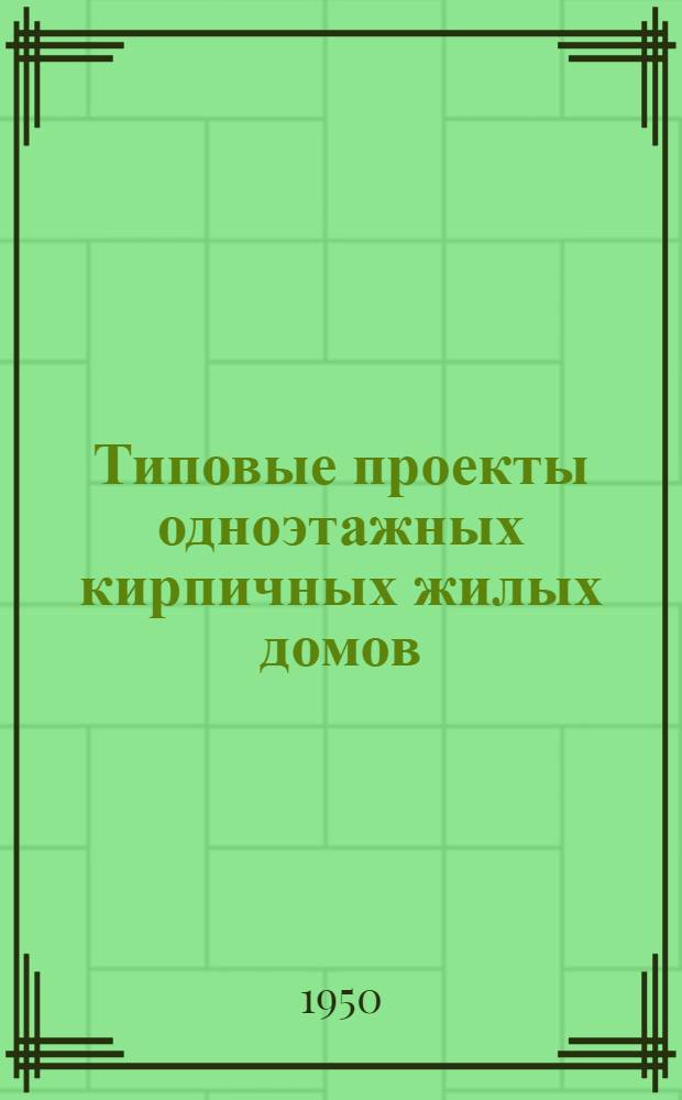 Типовые проекты одноэтажных кирпичных жилых домов : Серия 119 Изменения в соответствии с постановлением Совета министров СССР от 9 мая 1950 г. № 1911 "О снижении стоимости строительства". Проекты 119-1, 119-2, 119-3, 119-4