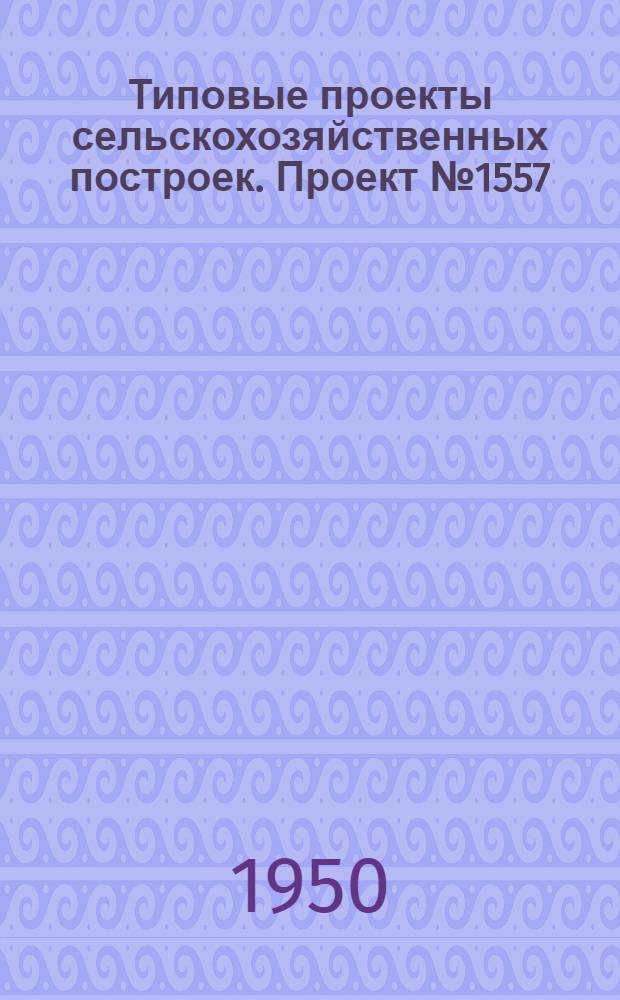 Типовые проекты сельскохозяйственных построек. Проект № 1557 : Склад тары и стружки