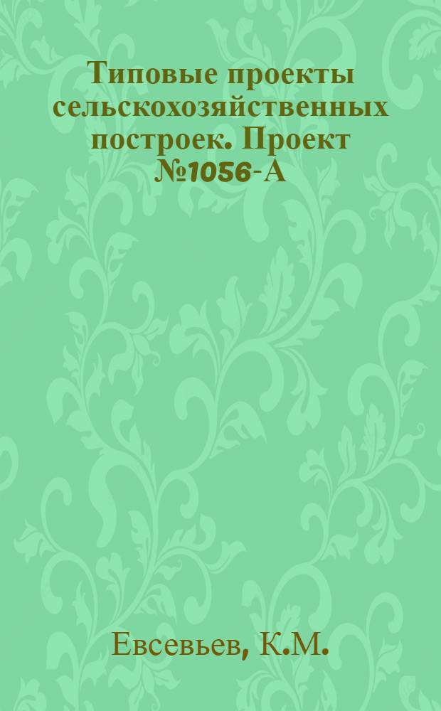 Типовые проекты сельскохозяйственных построек. Проект № 1056-А : Универсальная рассадно-выгоночная теплица площадью 308 квадратных метра с боковым остеклением и центральным водяным отоплением