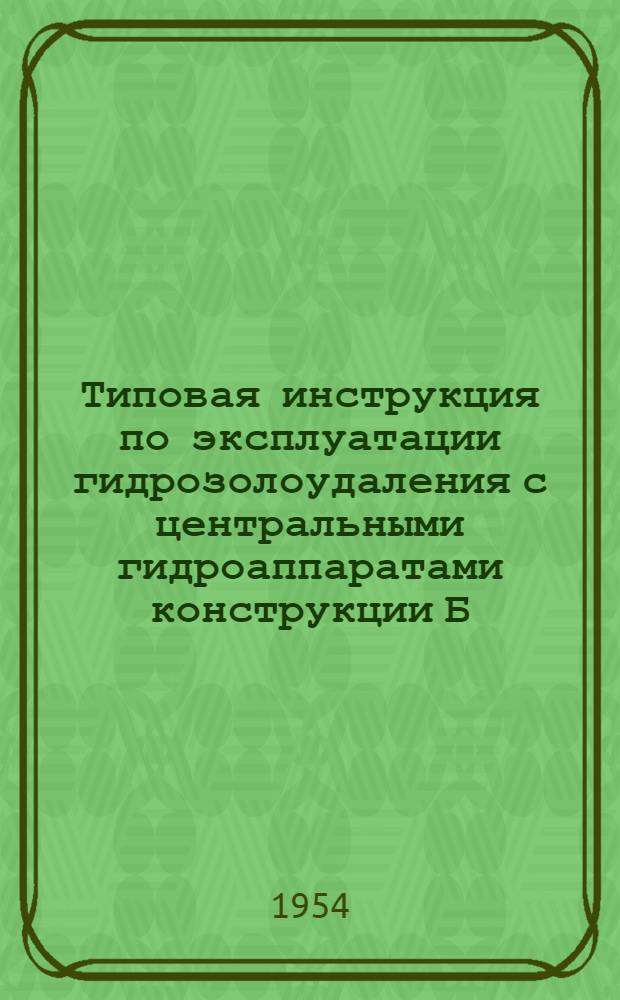 Типовая инструкция по эксплуатации гидрозолоудаления с центральными гидроаппаратами конструкции Б.А. Москалькова : Утв. 19/VIII 1953 г.