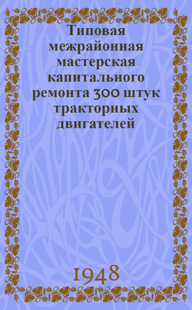 Типовая межрайонная мастерская капитального ремонта 300 штук тракторных двигателей, 150 штук пусковых двигателей, 100 штук комбайновых моторов : Т. 1-