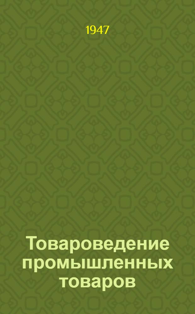 Товароведение промышленных товаров : Допущ. М-вом высш. образования СССР в качестве учебника для экон. высш. учеб. заведений Ч. 1-. Ч. 1 : Москательные, стеклянные, керамические, металлические, электротехнические, мебельные, текстильные, швейные и трикотажные товары