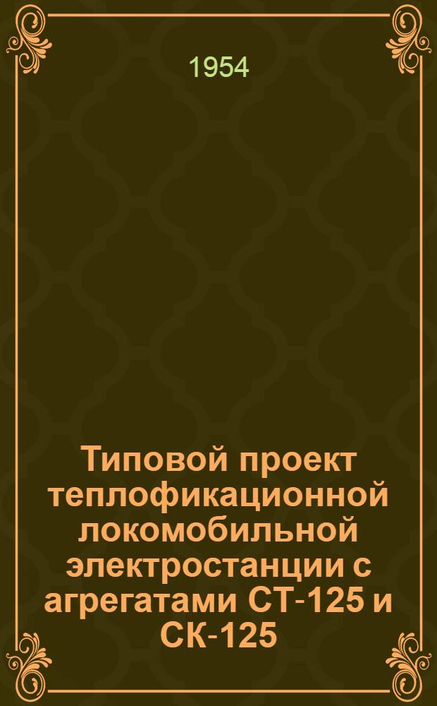 Типовой проект теплофикационной локомобильной электростанции с агрегатами СТ-125 и СК-125 (мощностью 125 л. с. и 2Х125 л. с.) Т-140 : Ч. 1-4. Ч. 1 : Расчетно-пояснительная записка