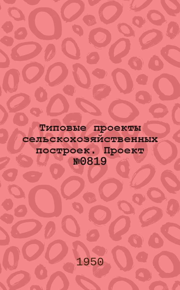 Типовые проекты сельскохозяйственных построек. Проект № 0819 : Зернохранилище на 500 т. семенного сырья