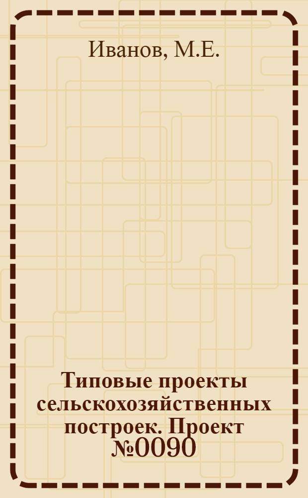 Типовые проекты сельскохозяйственных построек. Проект № 0090 : Помещение для молодняка на 104 скотоместа для колхозов зоны молочного направления