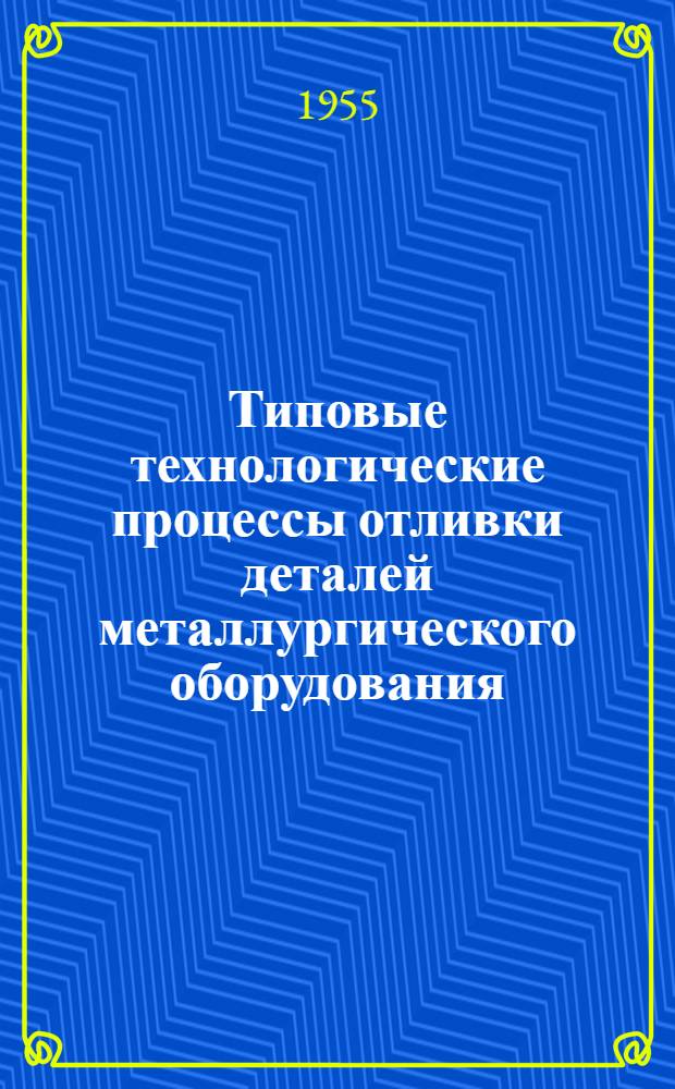 Типовые технологические процессы отливки деталей металлургического оборудования : Вып. 1-. Вып. 5