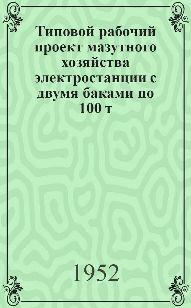 Типовой рабочий проект мазутного хозяйства электростанции с двумя баками по 100 т : Тепломеханическая часть. Т. 2. Отд. 3 : Мазутослив на 2х50 т. цистерны ; Отд. 4. Мазутохранилища - 100 т. ; Отд. 5. Элементы трассы паромазутопроводов