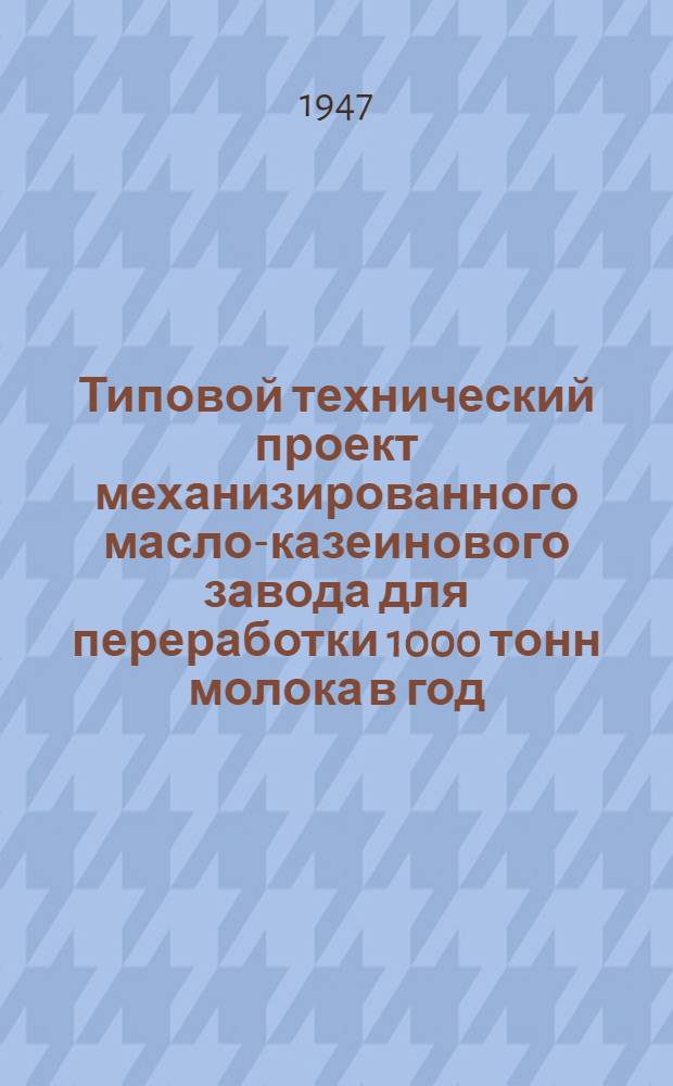 Типовой технический проект механизированного масло-казеинового завода для переработки 1000 тонн молока в год : Т. 1-