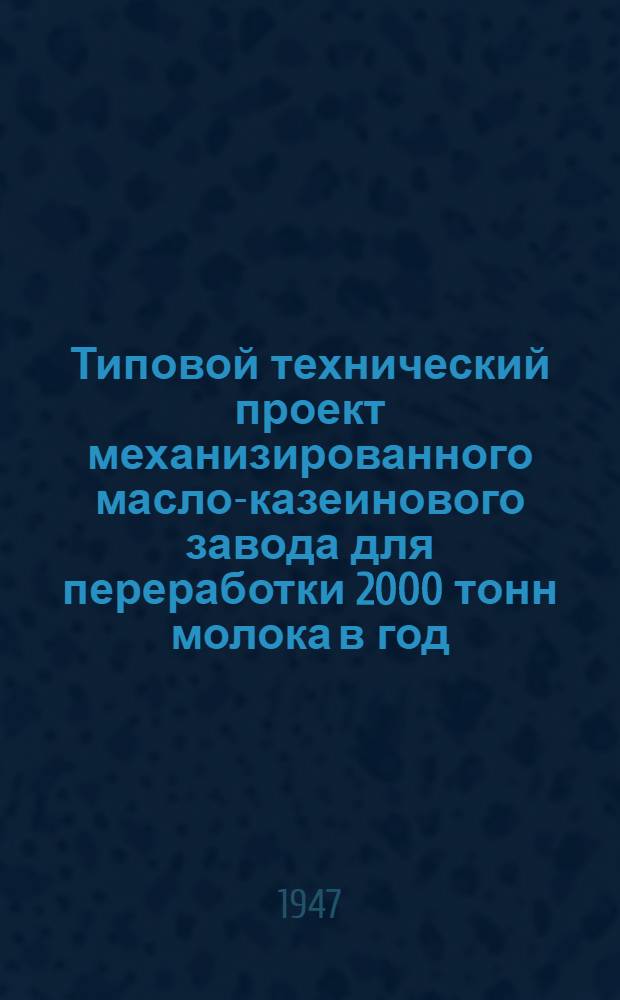 Типовой технический проект механизированного масло-казеинового завода для переработки 2000 тонн молока в год : Т. 1-