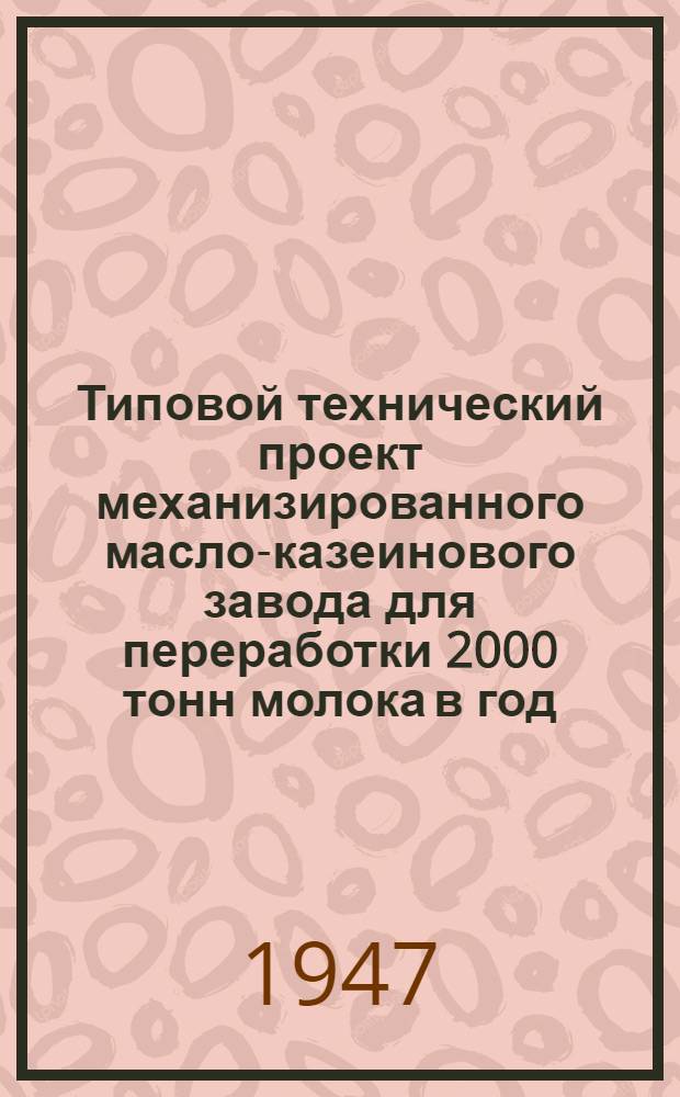 Типовой технический проект механизированного масло-казеинового завода для переработки 2000 тонн молока в год : Т. 1-. Т. 1 : Пояснительная записка