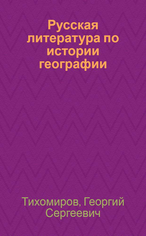Русская литература по истории географии : Аннот. библиогр. указатель